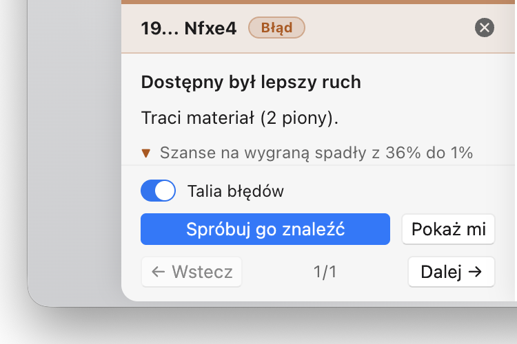 Przegląd partii oznaczający 19... Nfxe4 jako niedokładność, która kosztuje dwa piony materiału i obniża szanse na wygraną o 35%, z przełącznikiem „Talia błędów” i przyciskiem pozwalającym samodzielnie poszukać lepszego ruchu.